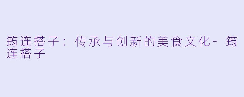 筠连搭子：传承与创新的美食文化-筠连搭子