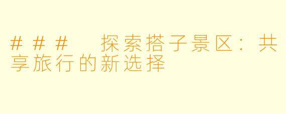 ### 探索搭子景区：共享旅行的新选择