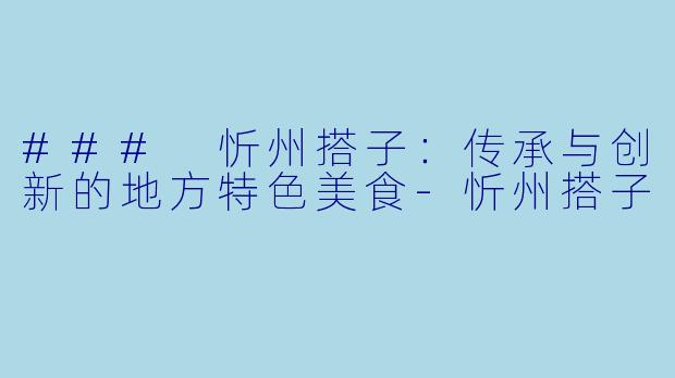 ### 忻州搭子:传承与创新的地方特色美食