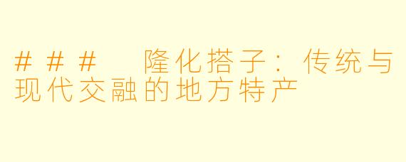 ### 隆化搭子：传统与现代交融的地方特产