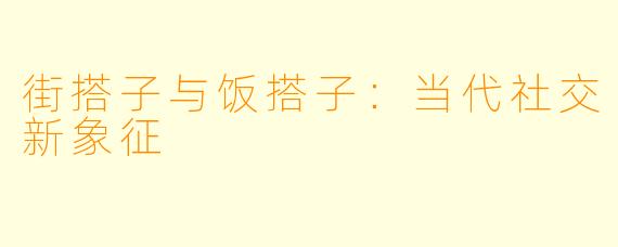 街搭子与饭搭子：当代社交新象征