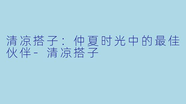 清凉搭子：仲夏时光中的最佳伙伴-清凉搭子