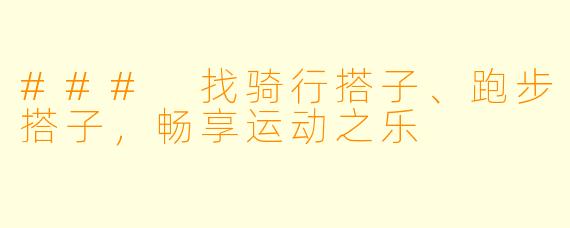 ### 找骑行搭子、跑步搭子,畅享运动之乐