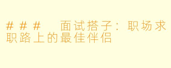 ### 面试搭子：职场求职路上的最佳伴侣