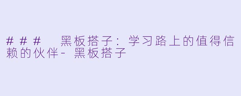 ### 黑板搭子：学习路上的值得信赖的伙伴-黑板搭子