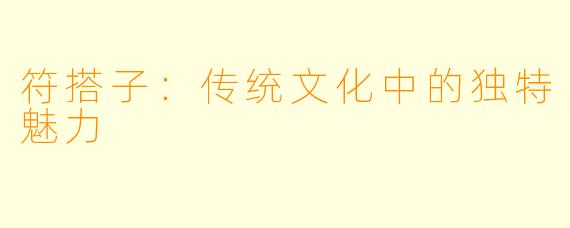 符搭子：传统文化中的独特魅力