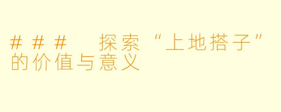 ### 探索“上地搭子”的价值与意义