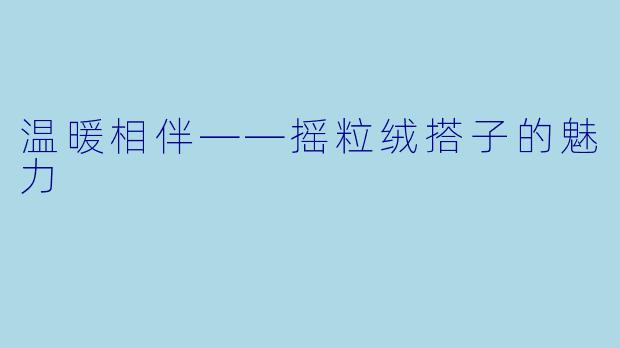 温暖相伴——摇粒绒搭子的魅力