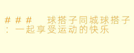 ### 球搭子同城球搭子：一起享受运动的快乐