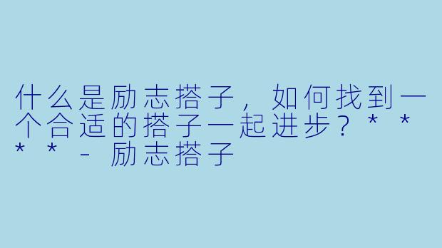 什么是励志搭子,如何找到一个合适的搭子一起进步?****
