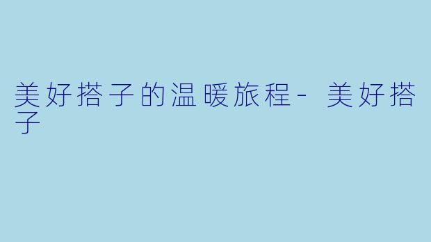 美好搭子的温暖旅程-美好搭子