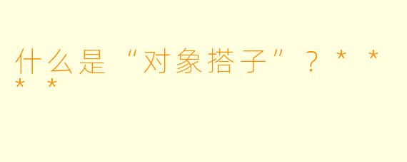什么是“对象搭子”？****