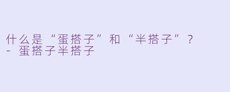 什么是“蛋搭子”和“半搭子”？  