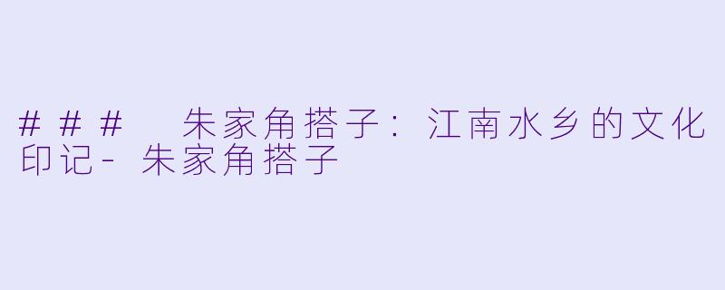 ### 朱家角搭子:江南水乡的文化印记