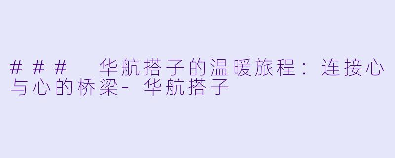 ### 华航搭子的温暖旅程：连接心与心的桥梁-华航搭子