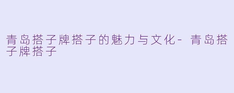 青岛搭子牌搭子的魅力与文化-青岛搭子牌搭子