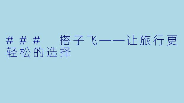 ### 搭子飞——让旅行更轻松的选择