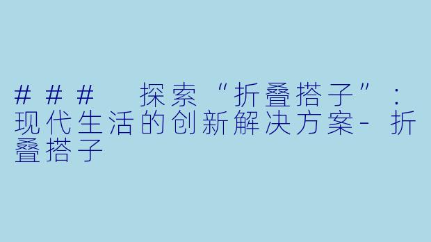 ### 探索“折叠搭子”：现代生活的创新解决方案-折叠搭子