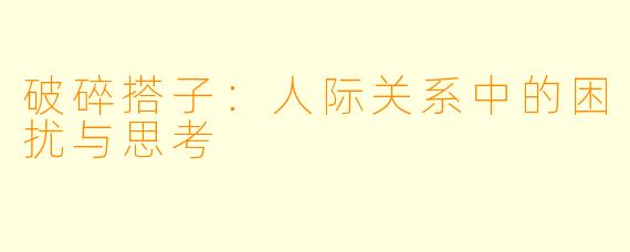 破碎搭子:人际关系中的困扰与思考