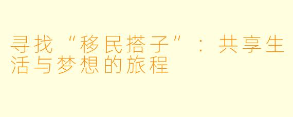 寻找“移民搭子”：共享生活与梦想的旅程