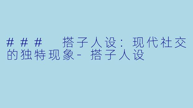 ### 搭子人设：现代社交的独特现象-搭子人设