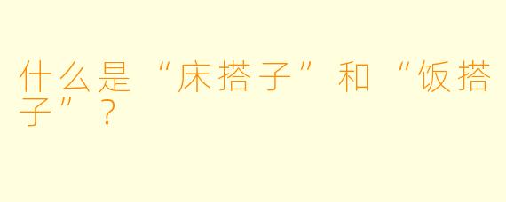 什么是“床搭子”和“饭搭子”？