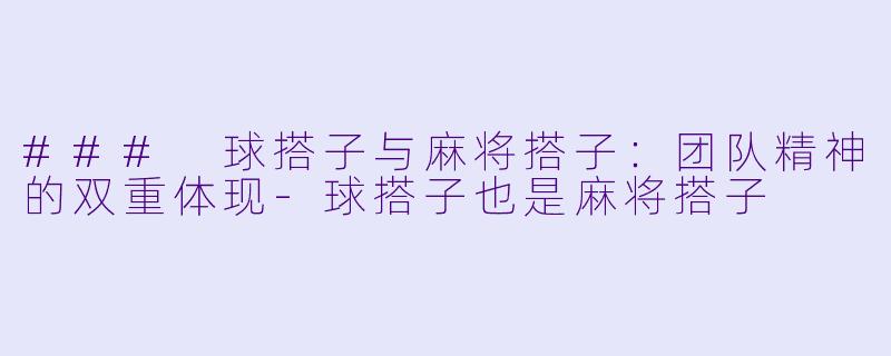### 球搭子与麻将搭子:团队精神的双重体现