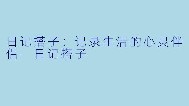 日记搭子：记录生活的心灵伴侣
