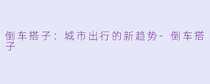 倒车搭子：城市出行的新趋势-倒车搭子