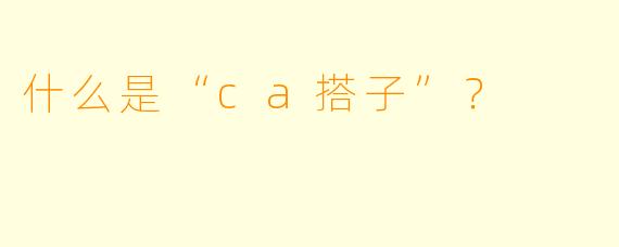 什么是“ca搭子”？