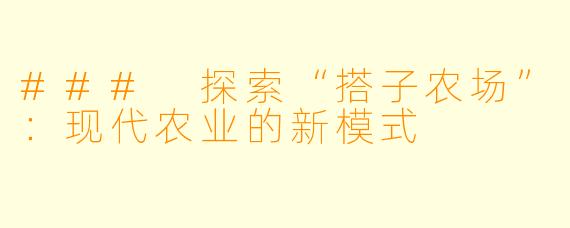 ### 探索“搭子农场”：现代农业的新模式