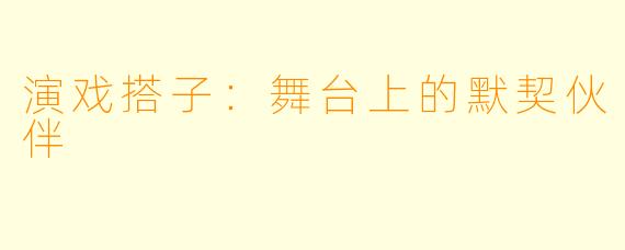 演戏搭子：舞台上的默契伙伴
