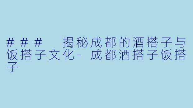 ### 揭秘成都的酒搭子与饭搭子文化-成都酒搭子饭搭子
