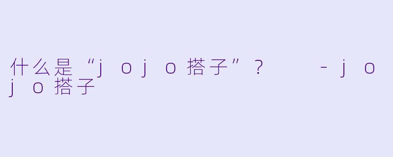 什么是“jojo搭子”？  -jojo搭子