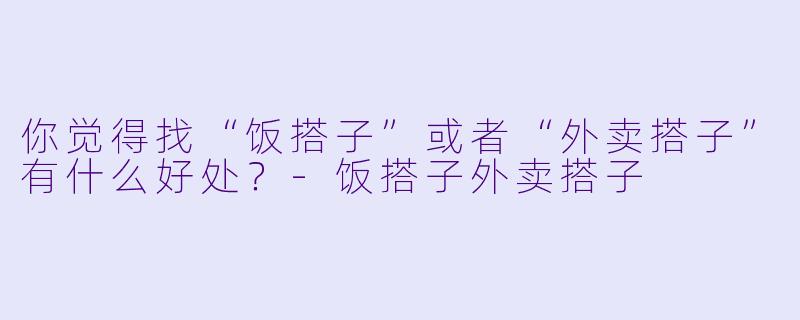 你觉得找“饭搭子”或者“外卖搭子”有什么好处？