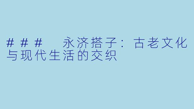 ### 永济搭子：古老文化与现代生活的交织