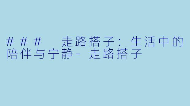 ### 走路搭子：生活中的陪伴与宁静-走路搭子