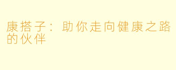 康搭子：助你走向健康之路的伙伴