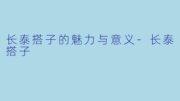 长泰搭子的魅力与意义-长泰搭子