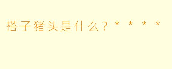 搭子猪头是什么？****