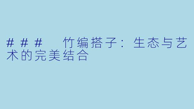 ### 竹编搭子：生态与艺术的完美结合