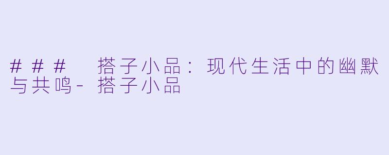 ### 搭子小品：现代生活中的幽默与共鸣-搭子小品