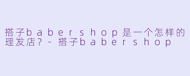 搭子babershop是一个怎样的理发店?