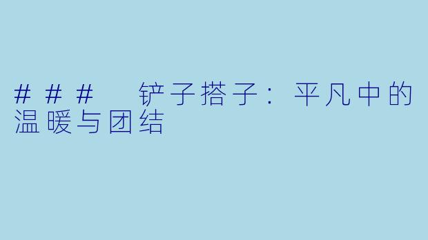 ### 铲子搭子：平凡中的温暖与团结