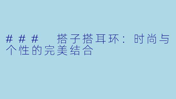 ### 搭子搭耳环:时尚与个性的完美结合