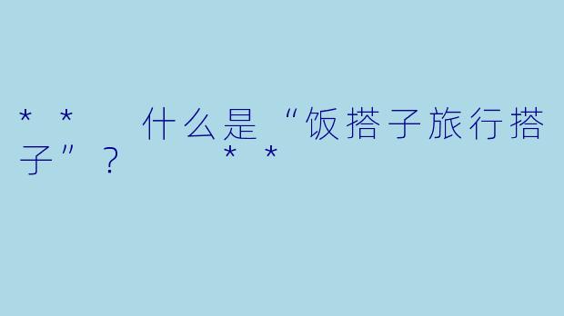 ** 什么是“饭搭子旅行搭子”？  **