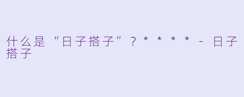 什么是“日子搭子”？****