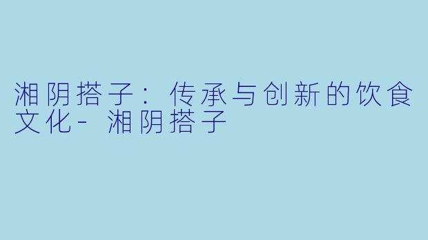 湘阴搭子:传承与创新的饮食文化
