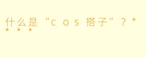 什么是“cos搭子”?****