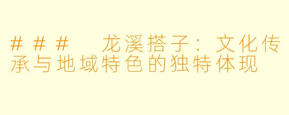 ### 龙溪搭子：文化传承与地域特色的独特体现